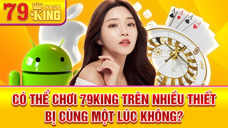 Không nên chơi 79King trên nhiều thiết bị cùng lúc