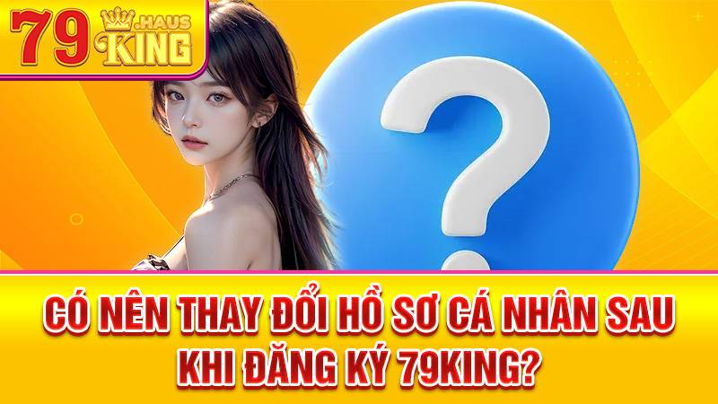Có thể thay đổi thông tin cá nhân tại 79King